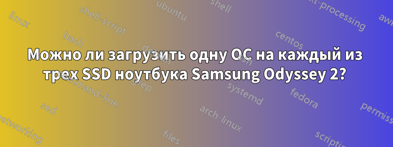 Можно ли загрузить одну ОС на каждый из трех SSD ноутбука Samsung Odyssey 2?