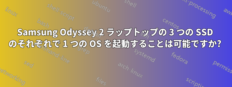 Samsung Odyssey 2 ラップトップの 3 つの SSD のそれぞれで 1 つの OS を起動することは可能ですか?