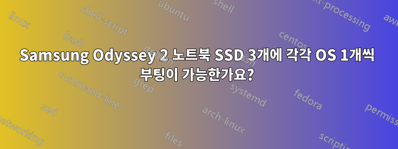 Samsung Odyssey 2 노트북 SSD 3개에 각각 OS 1개씩 부팅이 가능한가요?