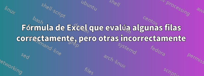 Fórmula de Excel que evalúa algunas filas correctamente, pero otras incorrectamente