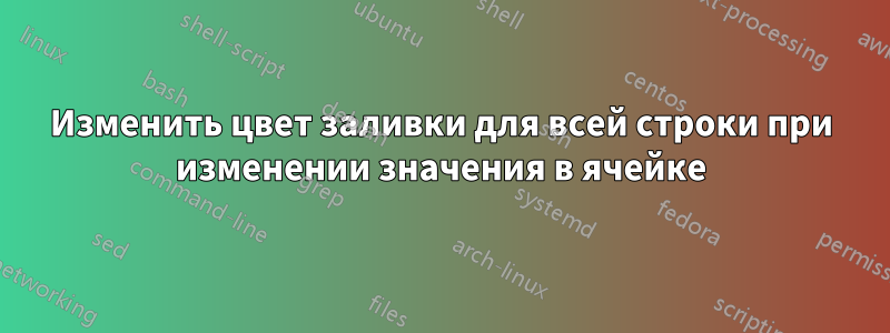 Изменить цвет заливки для всей строки при изменении значения в ячейке