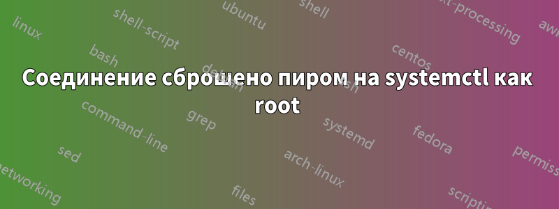 Соединение сброшено пиром на systemctl как root