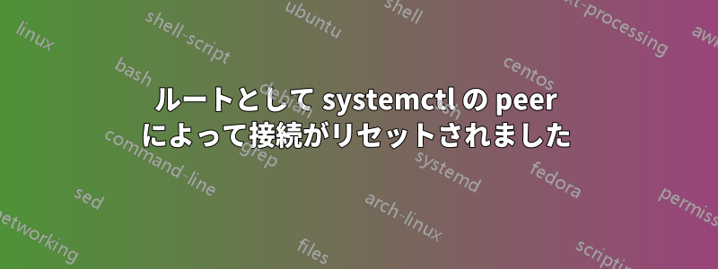 ルートとして systemctl の peer によって接続がリセットされました