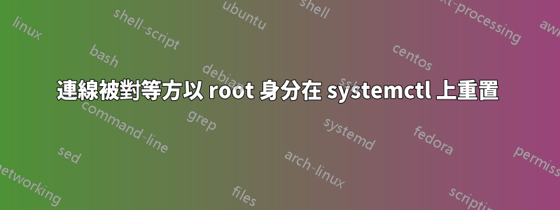 連線被對等方以 root 身分在 systemctl 上重置