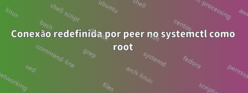 Conexão redefinida por peer no systemctl como root