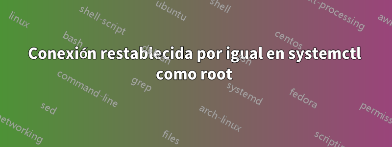 Conexión restablecida por igual en systemctl como root