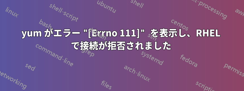 yum がエラー "[Errno 111]" を表示し、RHEL で接続が拒否されました