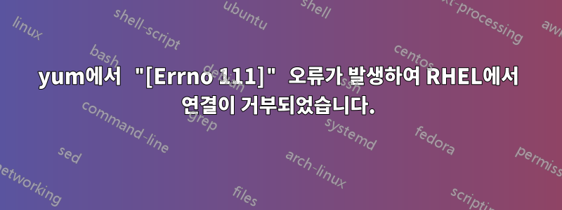 yum에서 "[Errno 111]" 오류가 발생하여 RHEL에서 연결이 거부되었습니다.