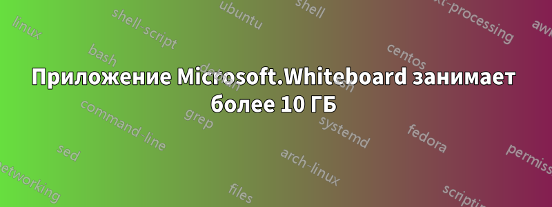 Приложение Microsoft.Whiteboard занимает более 10 ГБ