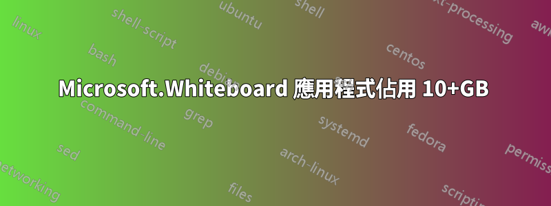 Microsoft.Whiteboard 應用程式佔用 10+GB