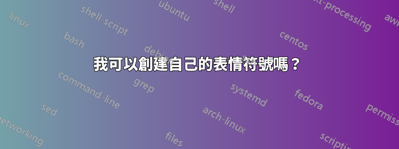 我可以創建自己的表情符號嗎？