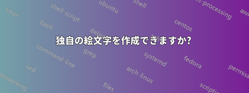 独自の絵文字を作成できますか?