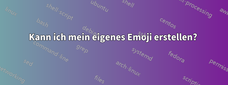 Kann ich mein eigenes Emoji erstellen?