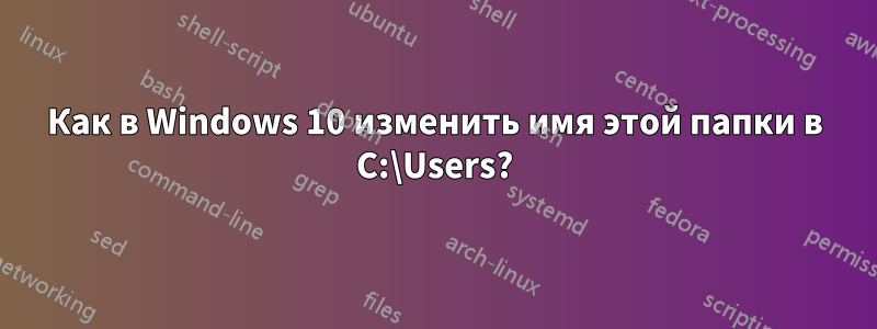 Как в Windows 10 изменить имя этой папки в C:\Users?