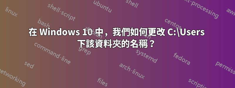 在 Windows 10 中，我們如何更改 C:\Users 下該資料夾的名稱？