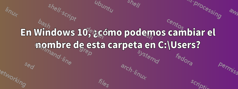 En Windows 10, ¿cómo podemos cambiar el nombre de esta carpeta en C:\Users?