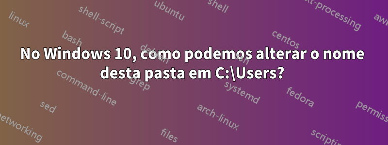 No Windows 10, como podemos alterar o nome desta pasta em C:\Users?