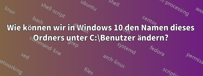 Wie können wir in Windows 10 den Namen dieses Ordners unter C:\Benutzer ändern?