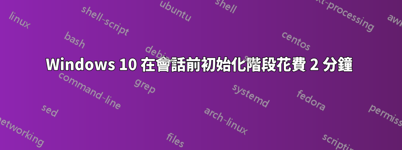 Windows 10 在會話前初始化階段花費 2 分鐘