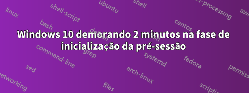 Windows 10 demorando 2 minutos na fase de inicialização da pré-sessão