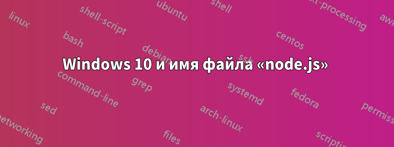 Windows 10 и имя файла «node.js»