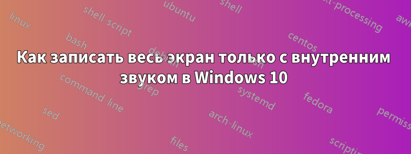 Как записать весь экран только с внутренним звуком в Windows 10