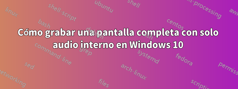 Cómo grabar una pantalla completa con solo audio interno en Windows 10