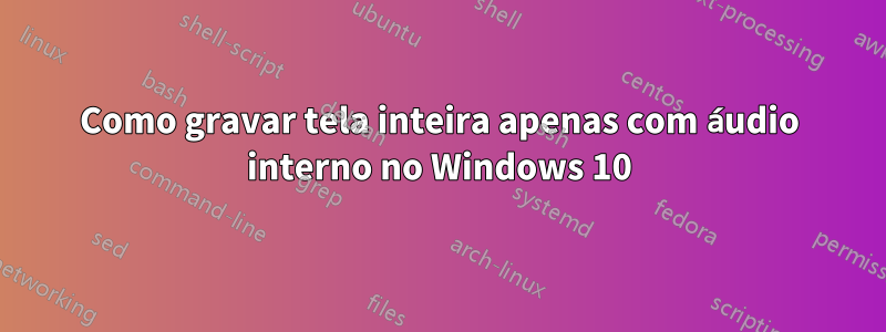 Como gravar tela inteira apenas com áudio interno no Windows 10