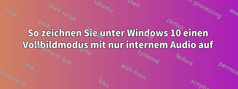 So zeichnen Sie unter Windows 10 einen Vollbildmodus mit nur internem Audio auf