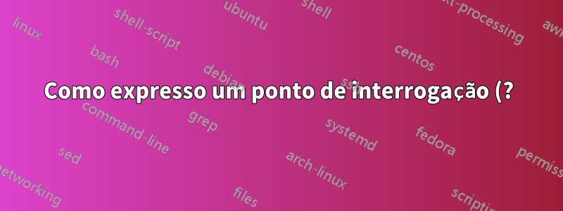 Como expresso um ponto de interrogação (?) ao pesquisar com espaço e texto no Notepad ++?