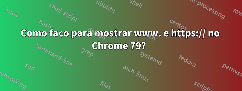 Como faço para mostrar www. e https:// no Chrome 79? 