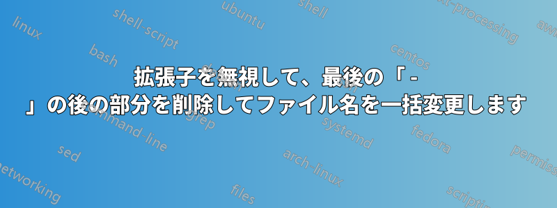 拡張子を無視して、最後の「 - 」の後の部分を削除してファイル名を一括変更します