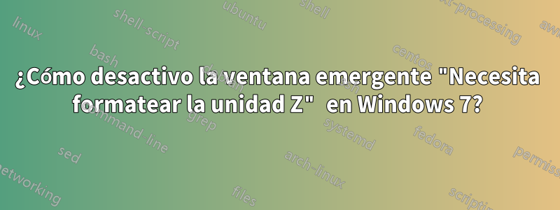 ¿Cómo desactivo la ventana emergente "Necesita formatear la unidad Z" en Windows 7?