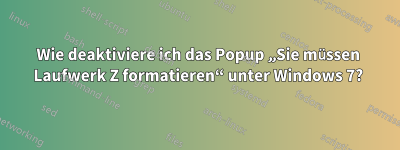 Wie deaktiviere ich das Popup „Sie müssen Laufwerk Z formatieren“ unter Windows 7?