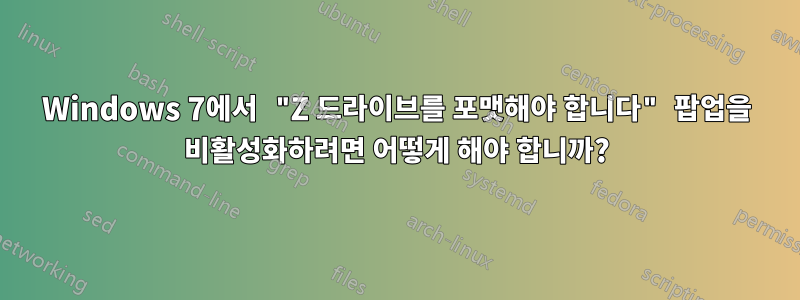 Windows 7에서 "Z 드라이브를 포맷해야 합니다" 팝업을 비활성화하려면 어떻게 해야 합니까?