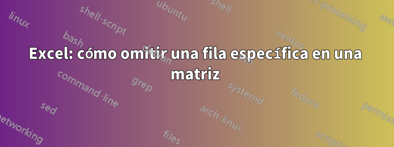 Excel: cómo omitir una fila específica en una matriz