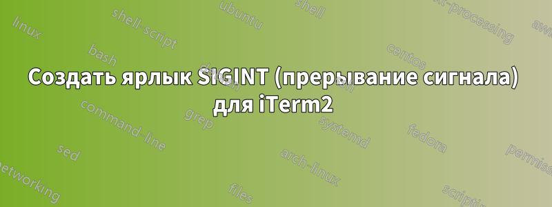 Создать ярлык SIGINT (прерывание сигнала) для iTerm2