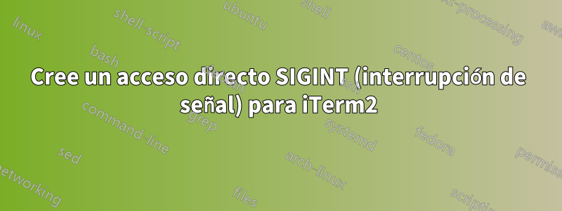 Cree un acceso directo SIGINT (interrupción de señal) para iTerm2