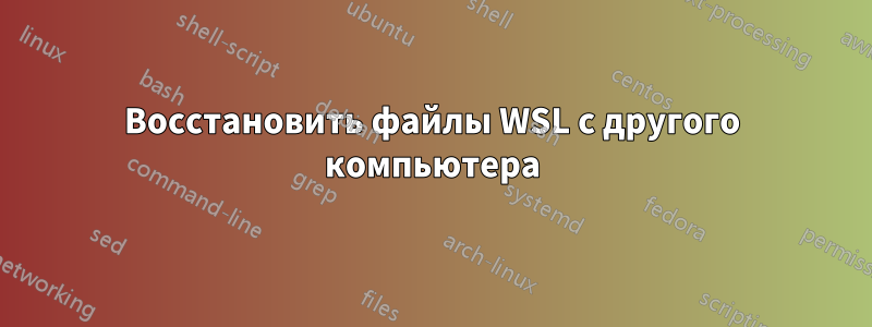 Восстановить файлы WSL с другого компьютера