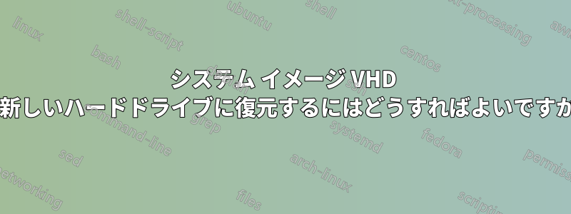 システム イメージ VHD を新しいハードドライブに復元するにはどうすればよいですか?