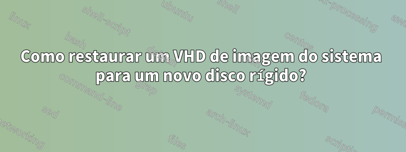 Como restaurar um VHD de imagem do sistema para um novo disco rígido?