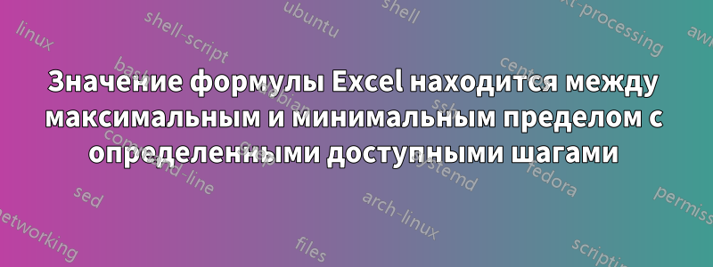 Значение формулы Excel находится между максимальным и минимальным пределом с определенными доступными шагами