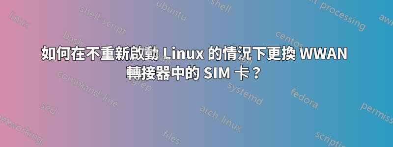 如何在不重新啟動 Linux 的情況下更換 WWAN 轉接器中的 SIM 卡？