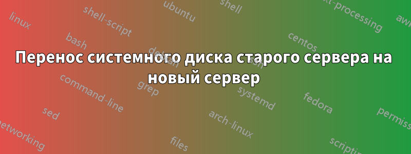 Перенос системного диска старого сервера на новый сервер