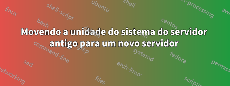 Movendo a unidade do sistema do servidor antigo para um novo servidor