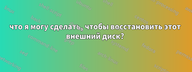 что я могу сделать, чтобы восстановить этот внешний диск?