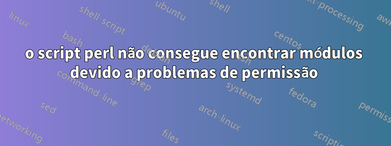 o script perl não consegue encontrar módulos devido a problemas de permissão