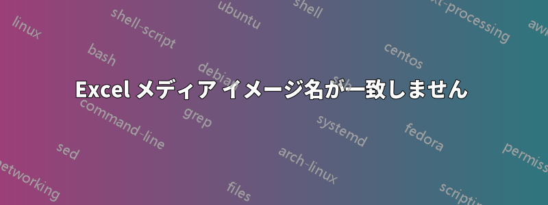 Excel メディア イメージ名が一致しません