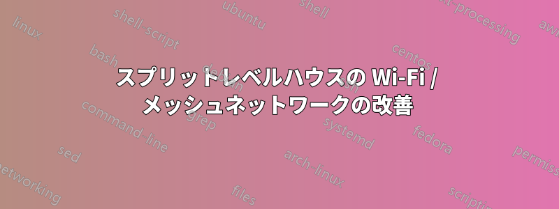 スプリットレベルハウスの Wi-Fi / メッシュネットワークの改善