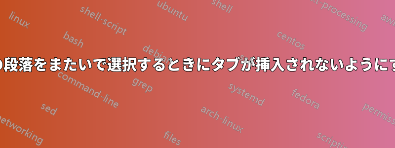 空の段落をまたいで選択するときにタブが挿入されないようにする